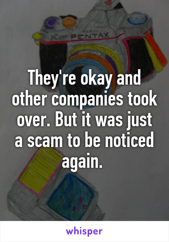 They're okay and other companies took over. But it was just a scam to be noticed again. 