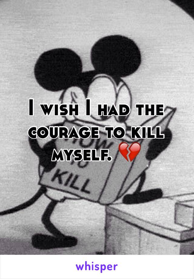 I wish I had the courage to kill myself. 💔