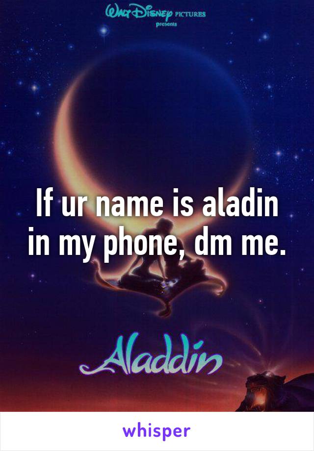 If ur name is aladin in my phone, dm me.