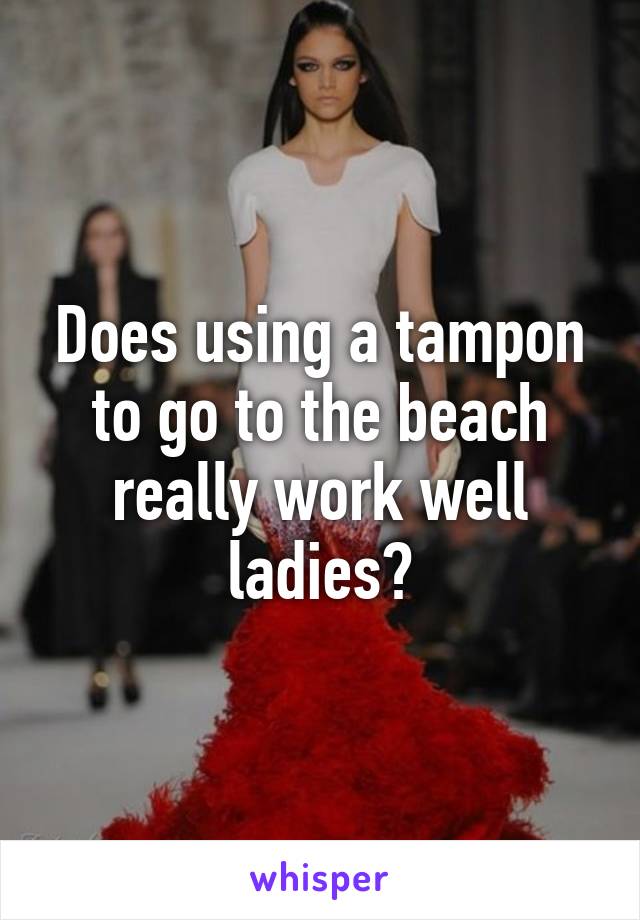 Does using a tampon to go to the beach really work well ladies?