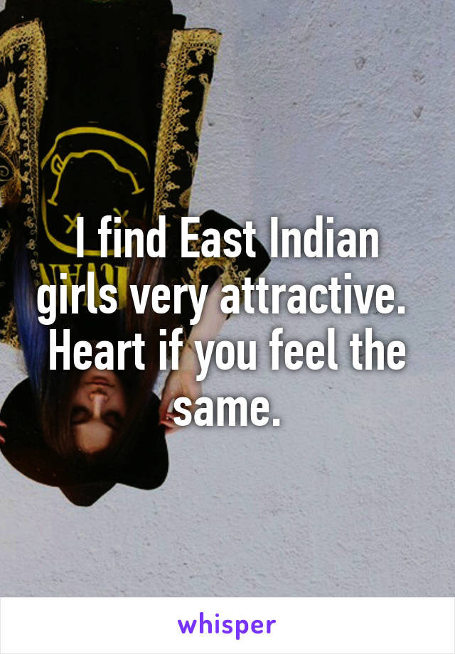 I find East Indian girls very attractive.  Heart if you feel the same.