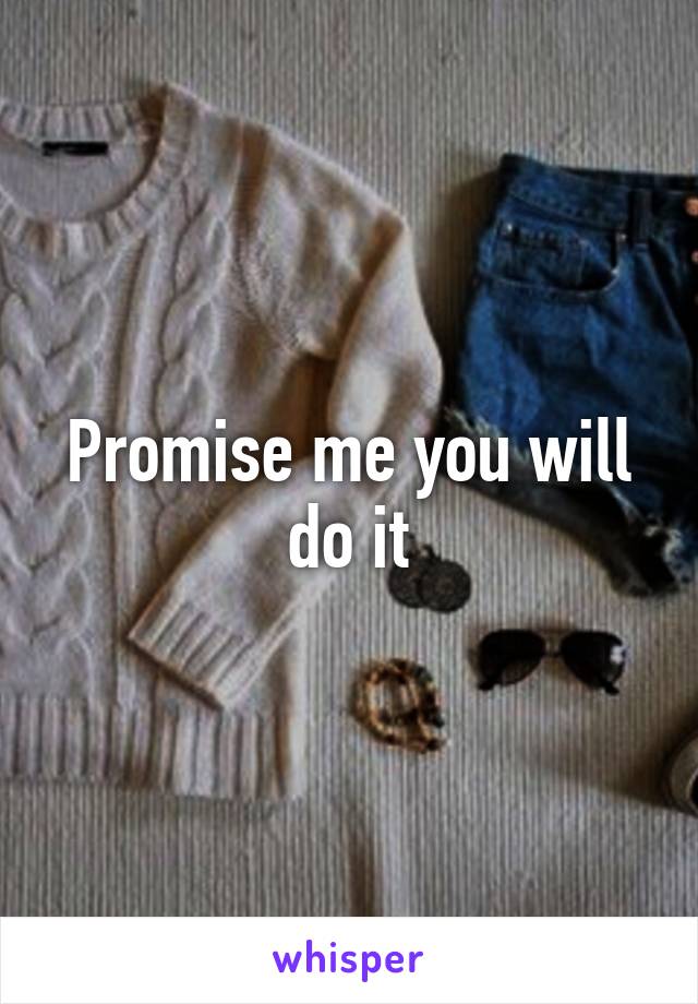 Promise me you will do it