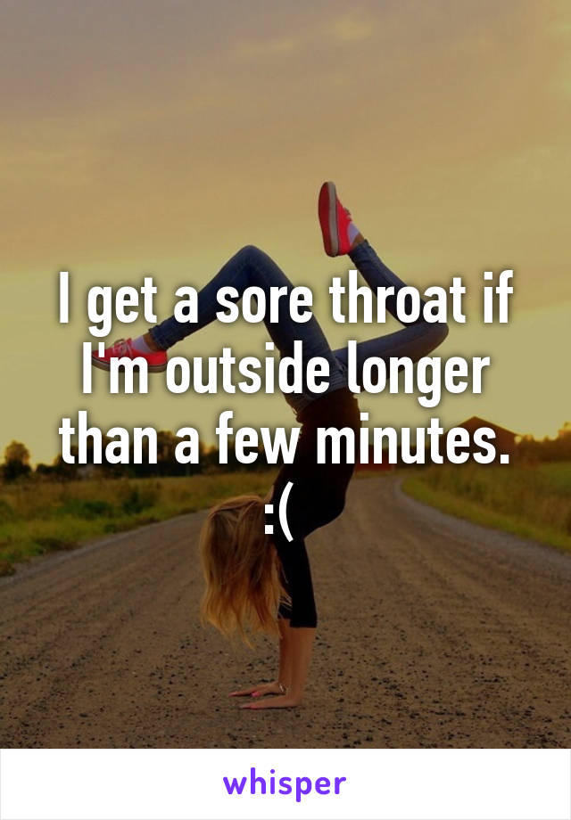 I get a sore throat if I'm outside longer than a few minutes. :( 