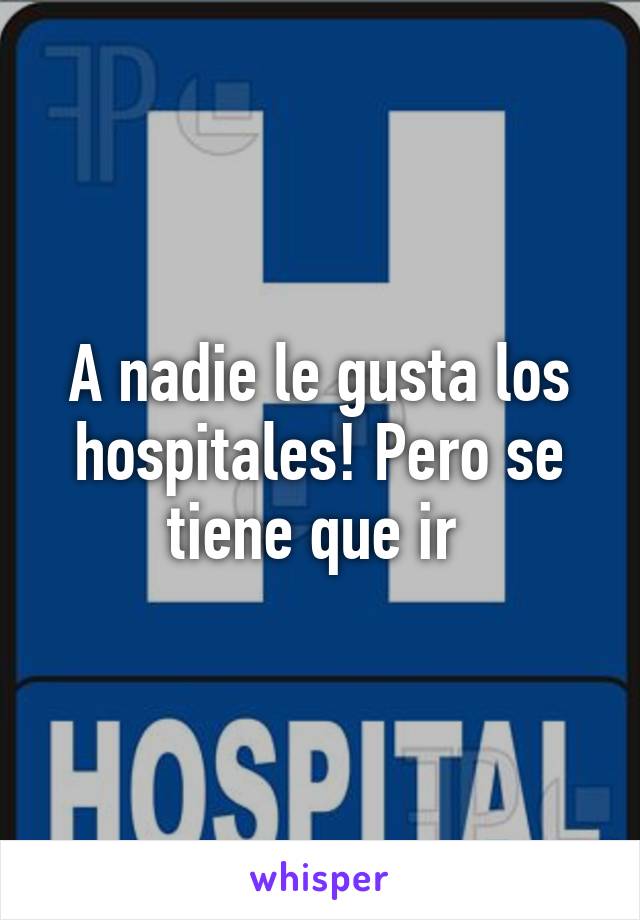 A nadie le gusta los hospitales! Pero se tiene que ir 