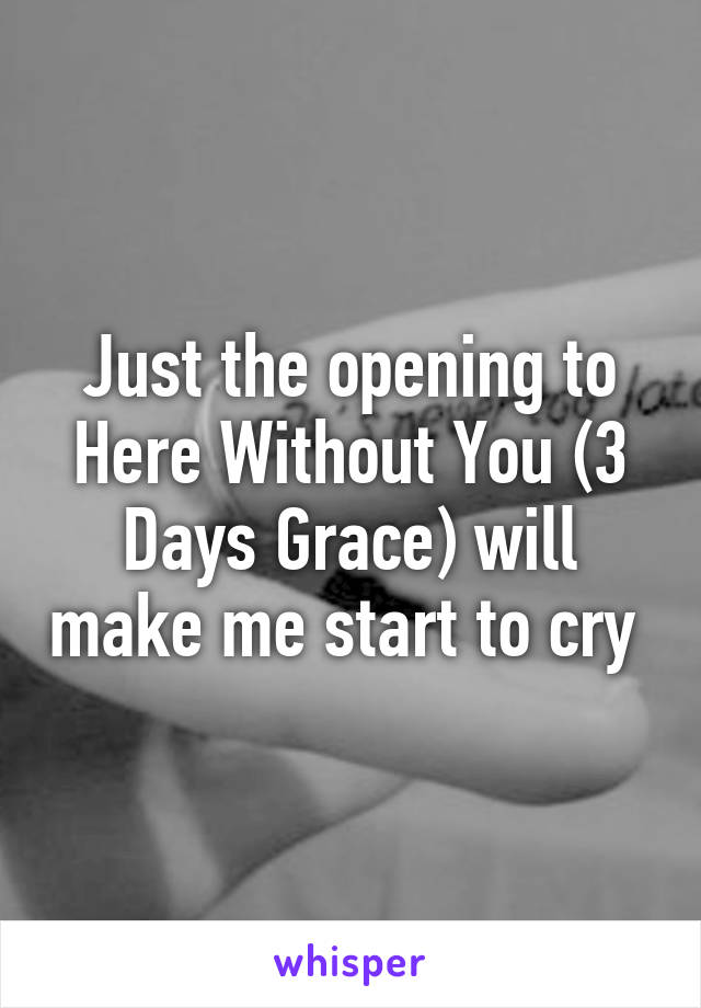 Just the opening to Here Without You (3 Days Grace) will make me start to cry 