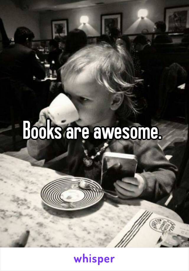 Books are awesome. 