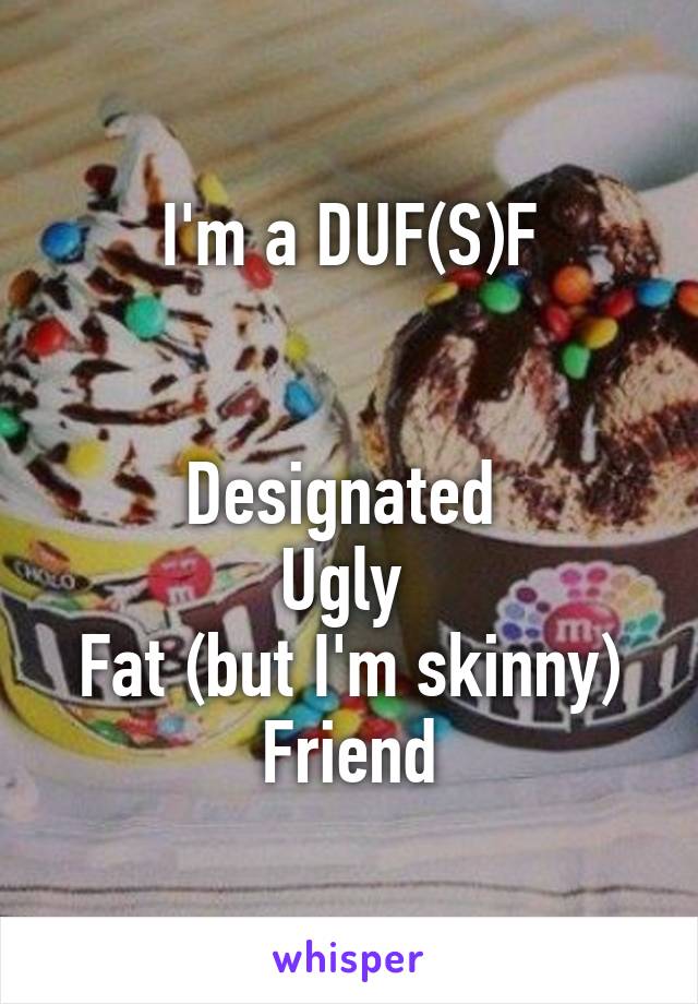 I'm a DUF(S)F


Designated 
Ugly 
Fat (but I'm skinny)
Friend