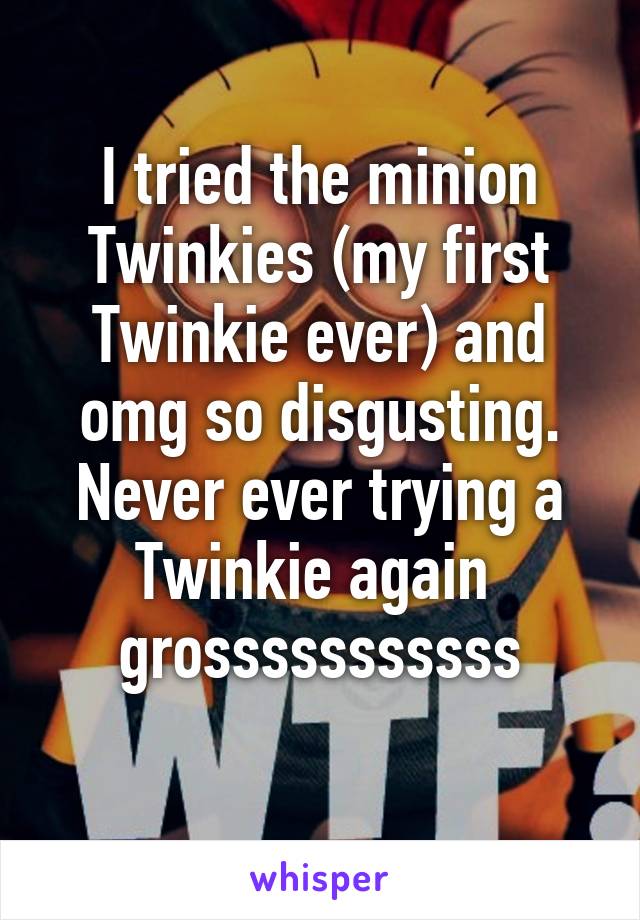 I tried the minion Twinkies (my first Twinkie ever) and omg so disgusting. Never ever trying a Twinkie again 
grosssssssssss
