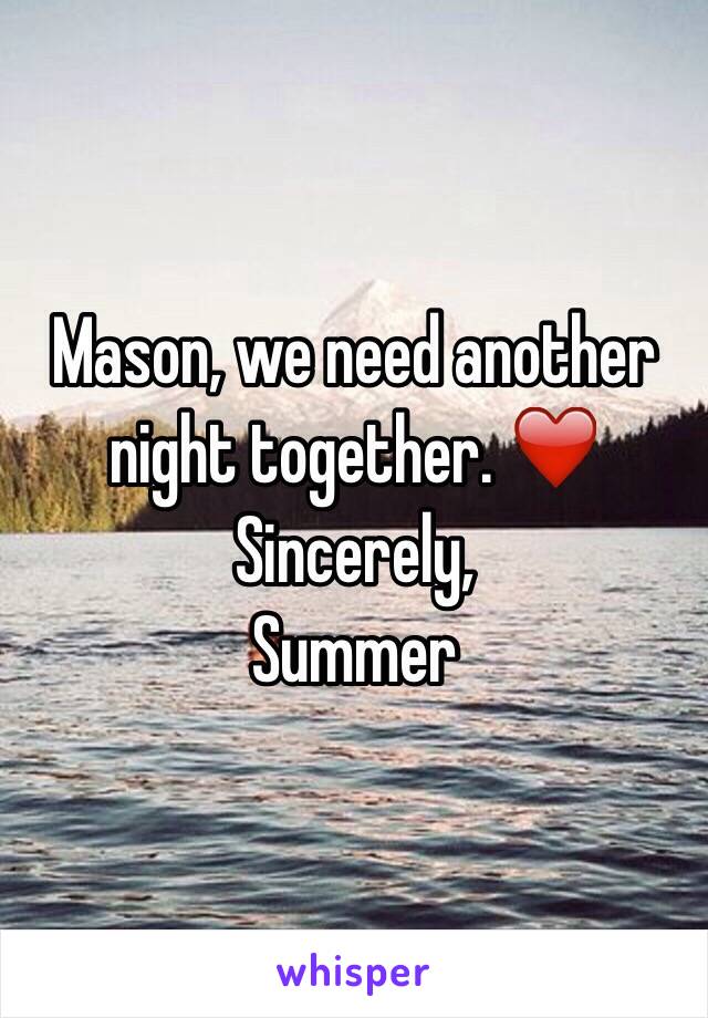 Mason, we need another night together. ❤️
Sincerely, 
Summer