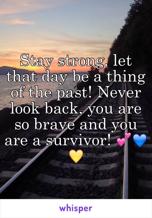 Stay strong, let that day be a thing of the past! Never look back, you are so brave and you are a survivor! 💕💙💛