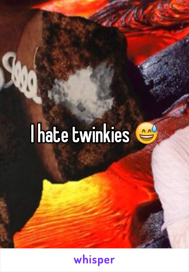 I hate twinkies 😅