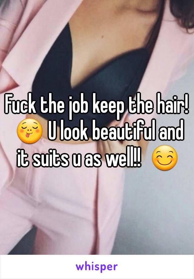 Fuck the job keep the hair! 😋 U look beautiful and it suits u as well!!  😊