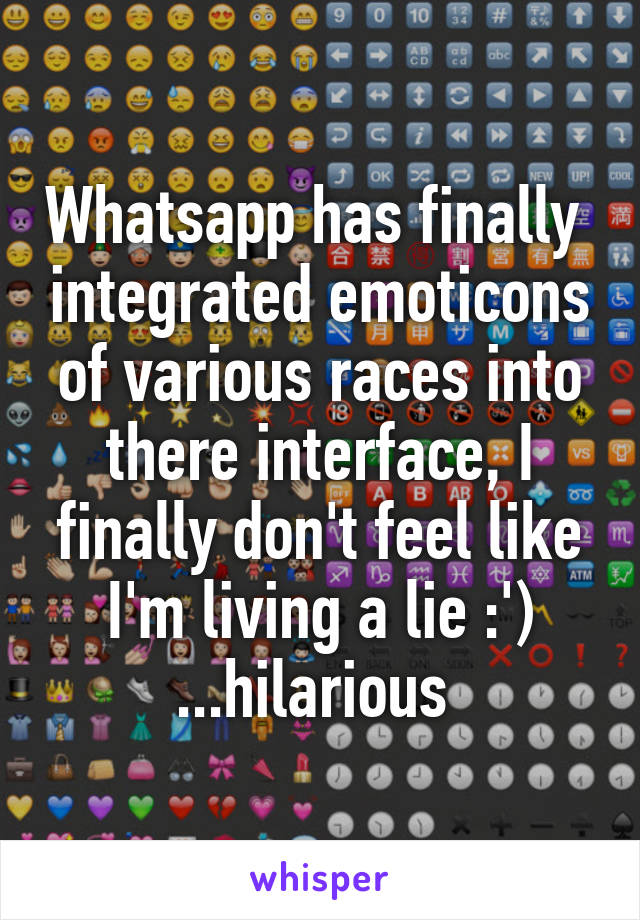 Whatsapp has finally  integrated emoticons of various races into there interface, I finally don't feel like I'm living a lie :') ...hilarious 