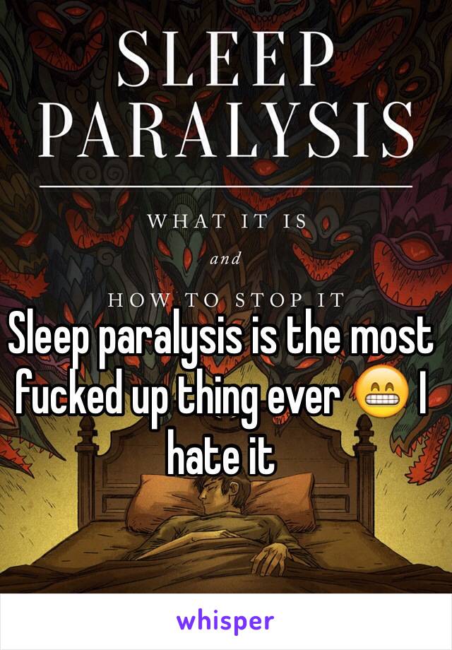 Sleep paralysis is the most fucked up thing ever 😁 I hate it