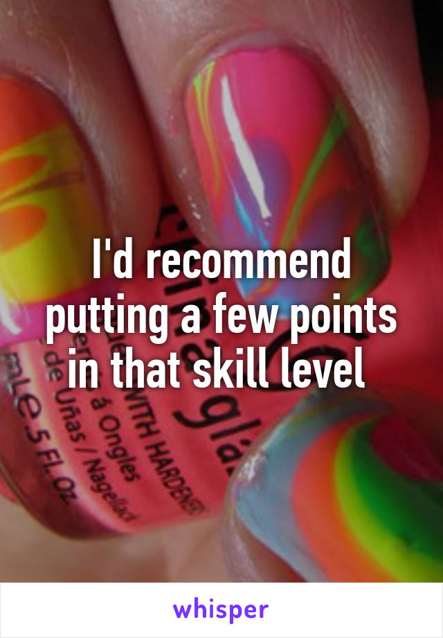 I'd recommend putting a few points in that skill level 