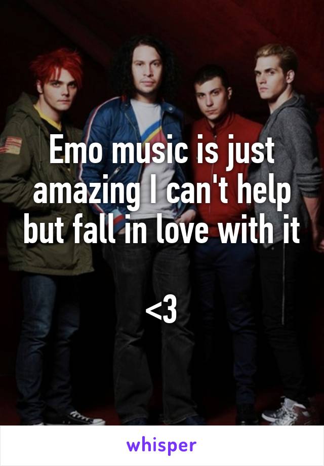 Emo music is just amazing I can't help but fall in love with it 
<3