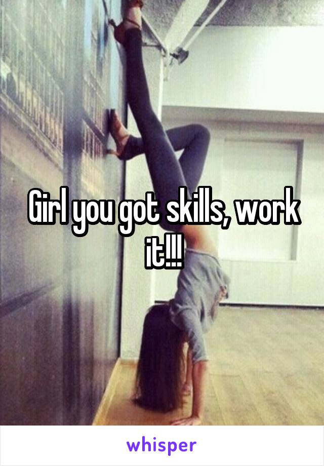 Girl you got skills, work it!!!