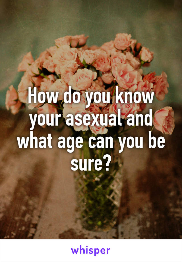 How do you know your asexual and what age can you be sure?