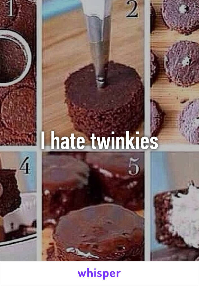 I hate twinkies