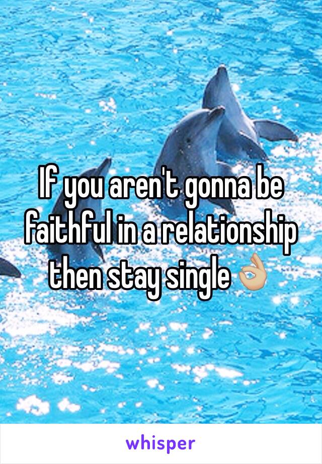 If you aren't gonna be faithful in a relationship then stay single👌🏼