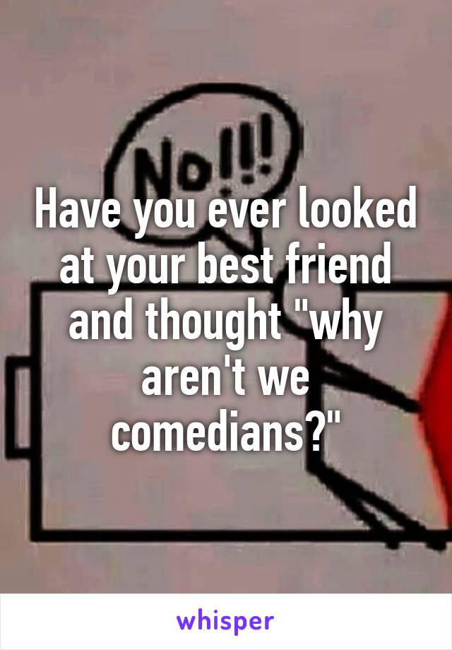 Have you ever looked at your best friend and thought "why aren't we comedians?"