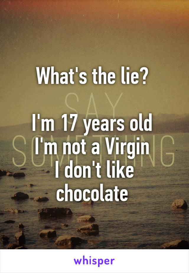 What's the lie? 

I'm 17 years old 
I'm not a Virgin 
I don't like chocolate 