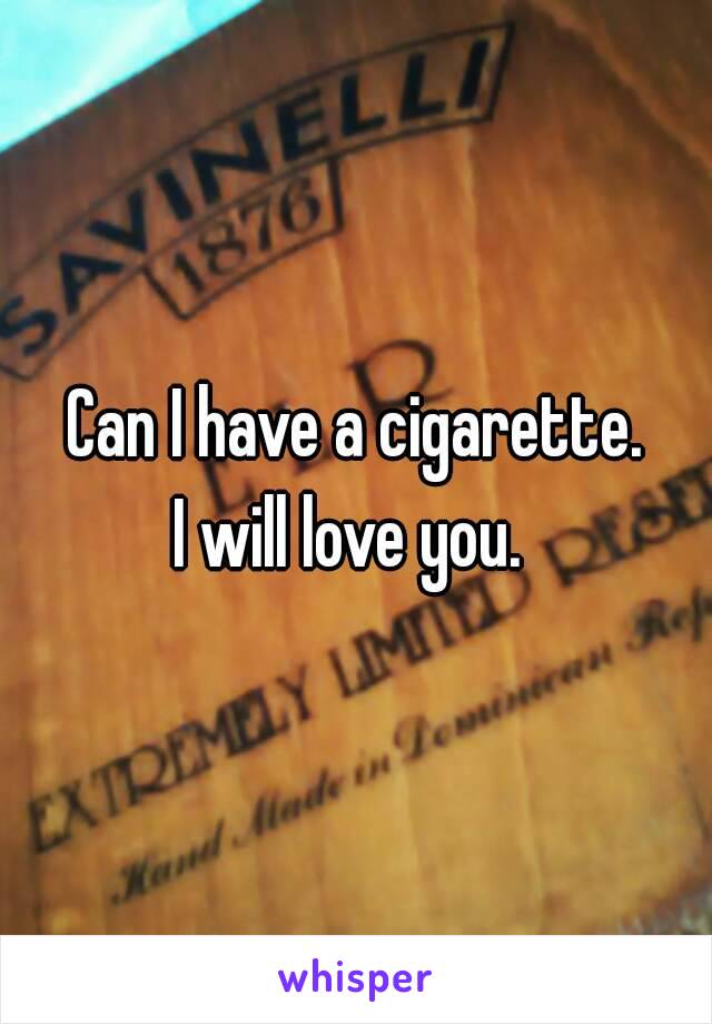 Can I have a cigarette.
I will love you. 