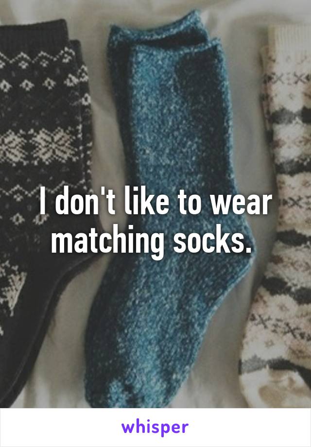 I don't like to wear matching socks. 