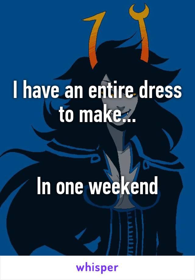 I have an entire dress to make...


In one weekend