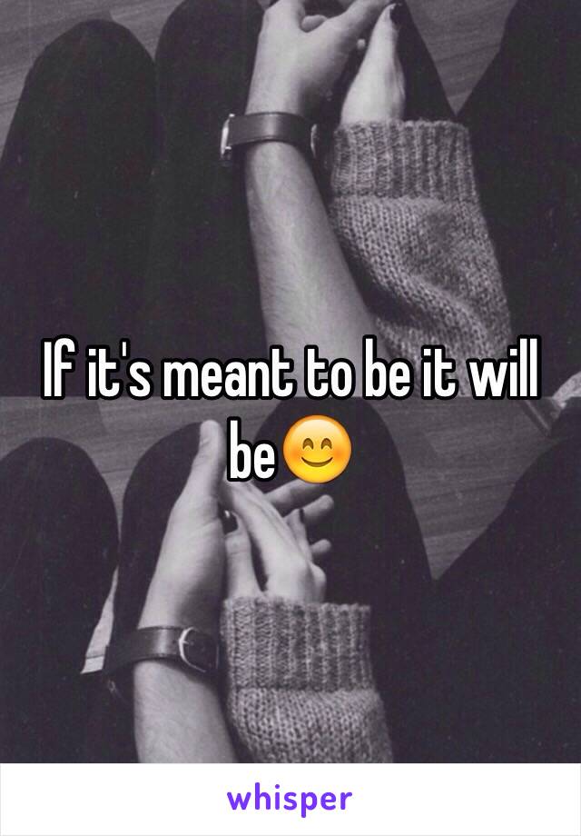 If it's meant to be it will be😊