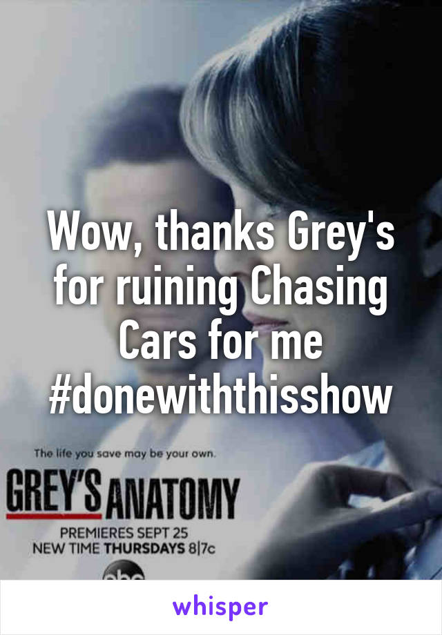 Wow, thanks Grey's for ruining Chasing Cars for me #donewiththisshow