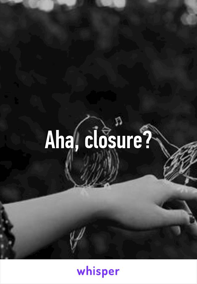 Aha, closure?