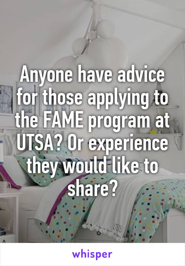 Anyone have advice for those applying to the FAME program at UTSA? Or experience they would like to share?