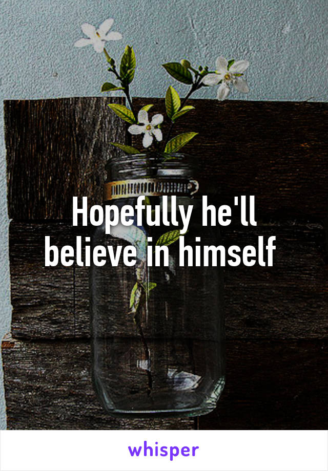 Hopefully he'll believe in himself 