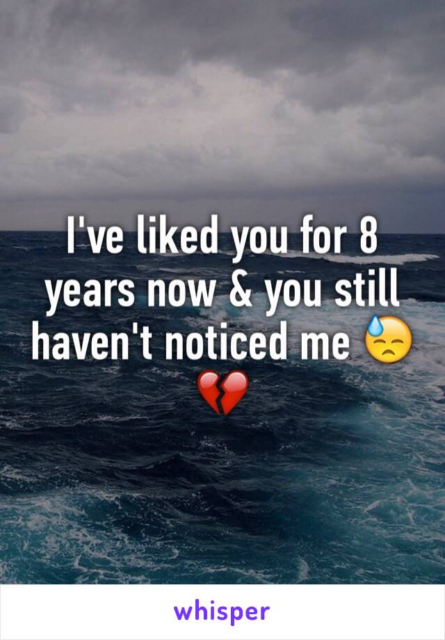 I've liked you for 8 years now & you still haven't noticed me 😓💔