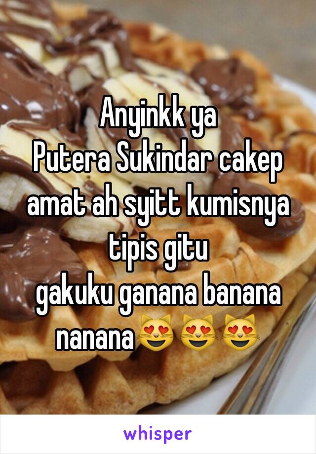 Anyinkk ya
Putera Sukindar cakep amat ah syitt kumisnya tipis gitu 
gakuku ganana banana nanana😻😻😻