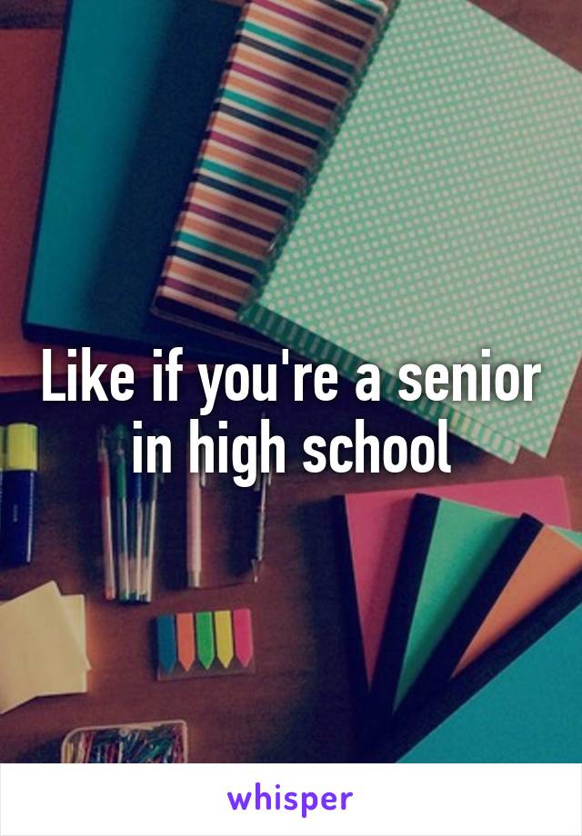 Like if you're a senior in high school