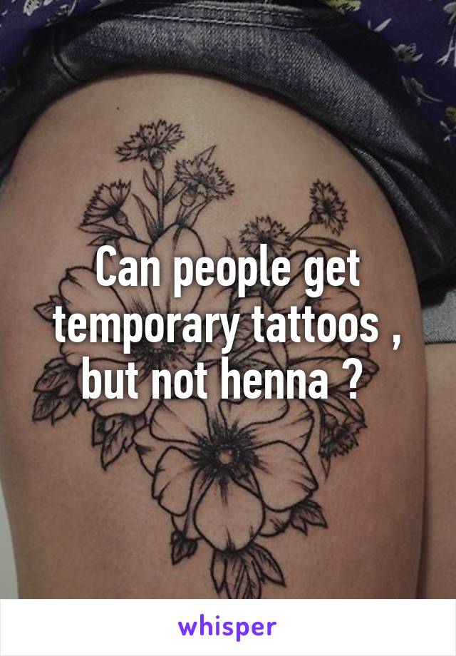 Can people get temporary tattoos , but not henna ? 