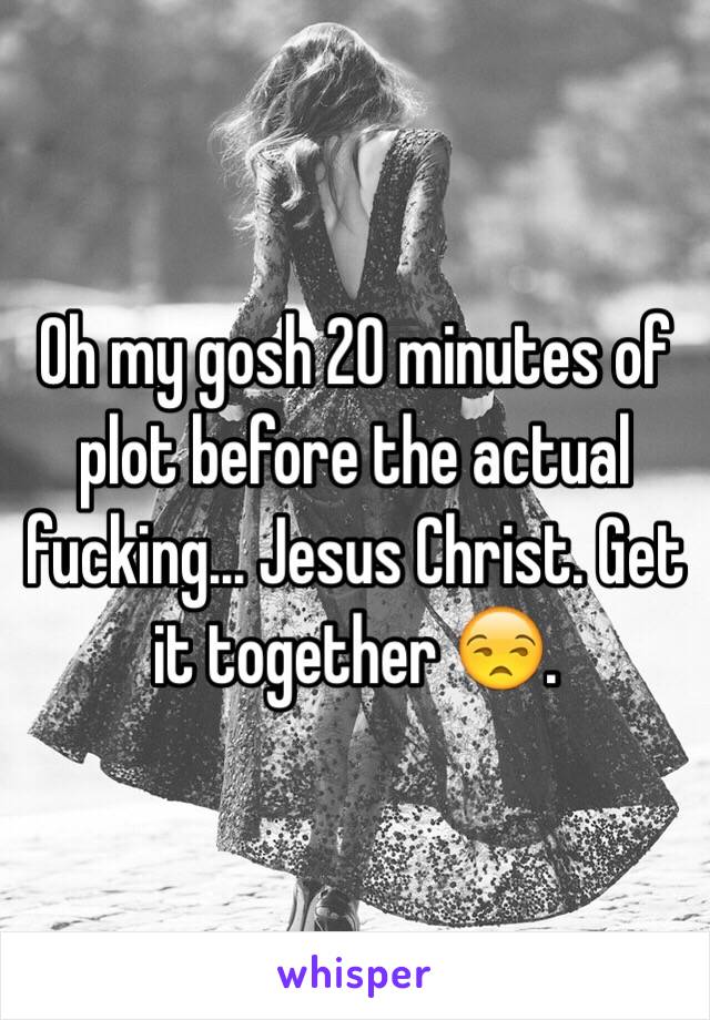 Oh my gosh 20 minutes of plot before the actual fucking... Jesus Christ. Get it together 😒. 