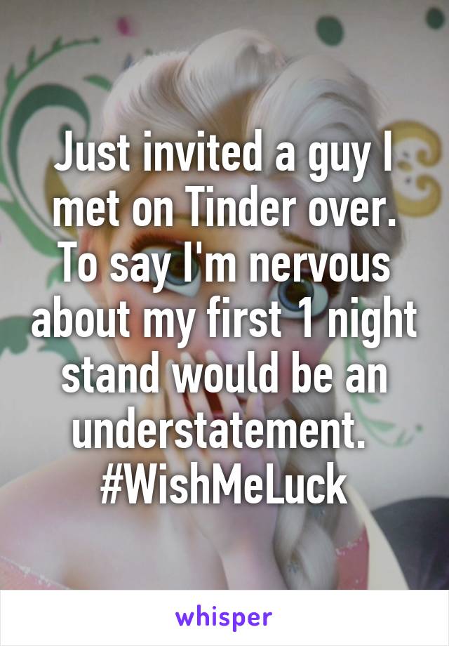 Just invited a guy I met on Tinder over. To say I'm nervous about my first 1 night stand would be an understatement. 
#WishMeLuck