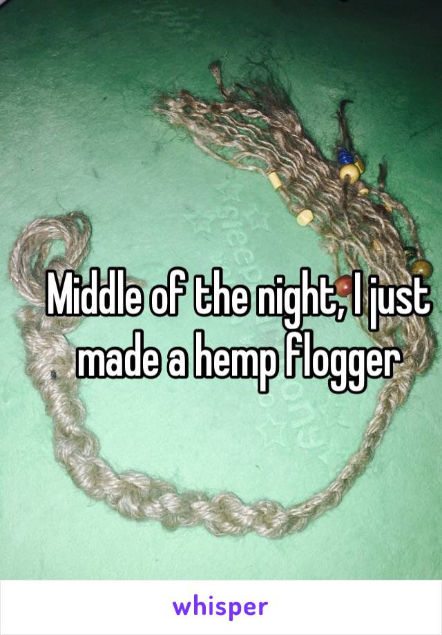 Middle of the night, I just made a hemp flogger 