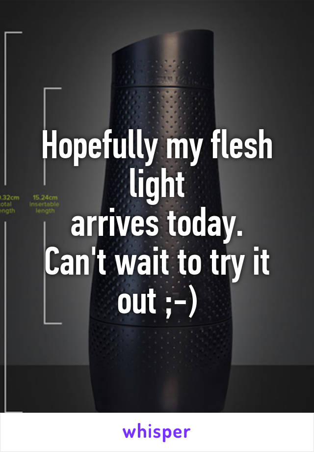 Hopefully my flesh light
arrives today.
Can't wait to try it out ;-)