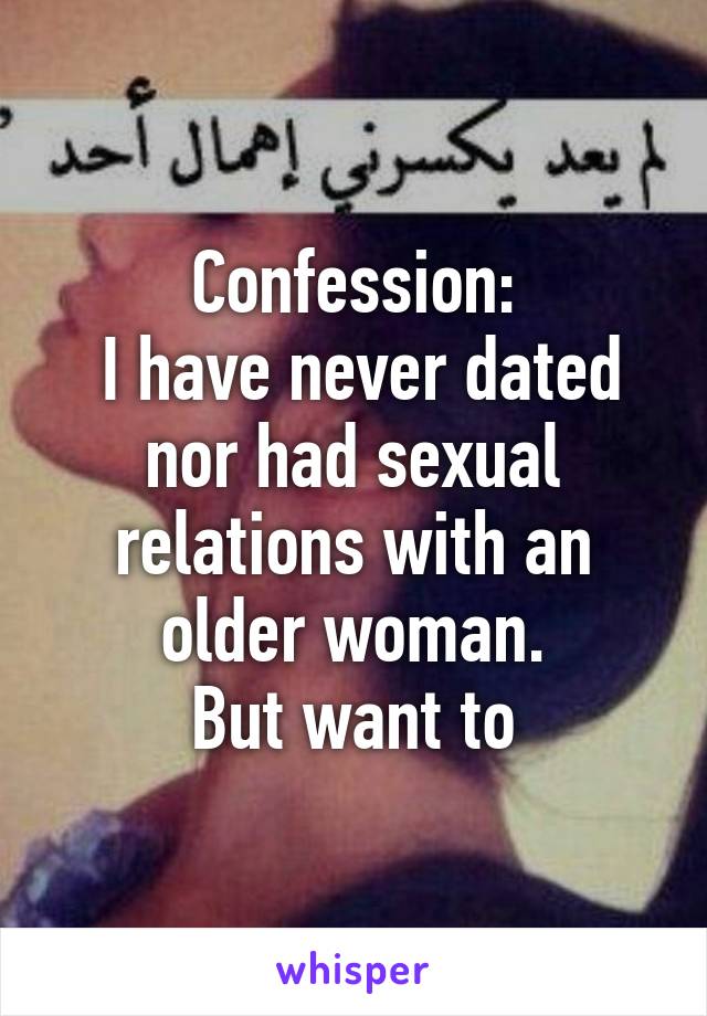 Confession:
 I have never dated nor had sexual relations with an older woman.
But want to