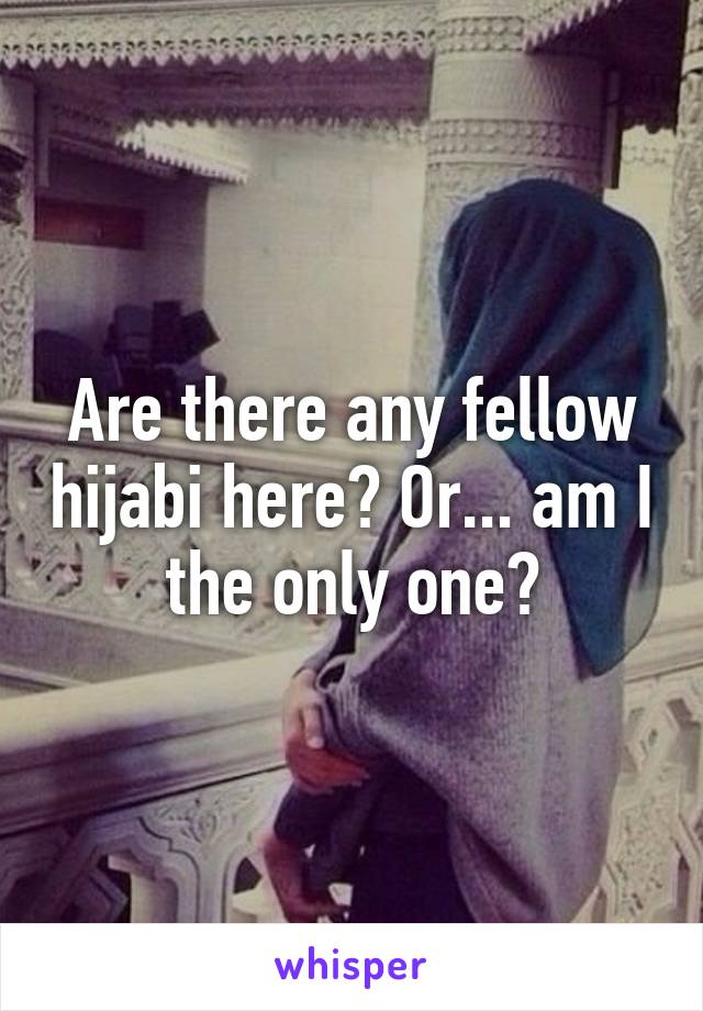 Are there any fellow hijabi here? Or... am I the only one?