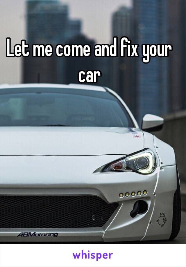 Let me come and fix your car