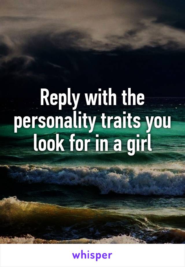 Reply with the personality traits you look for in a girl
