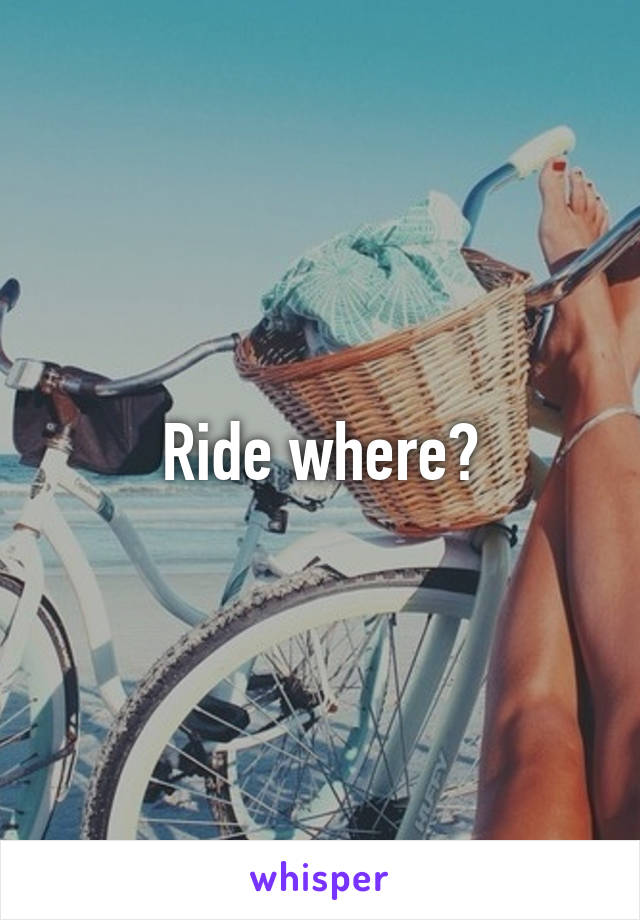 Ride where?