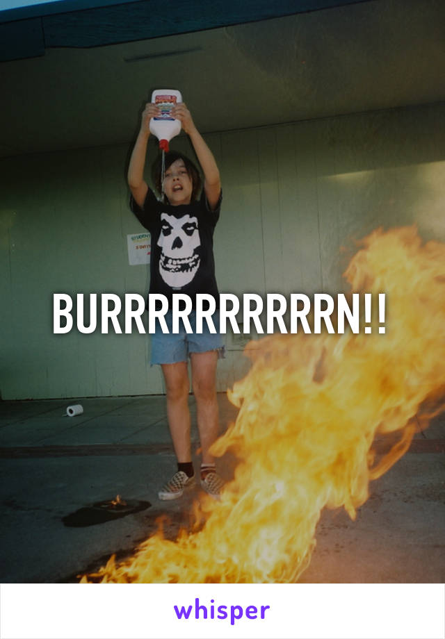 BURRRRRRRRRRN!!