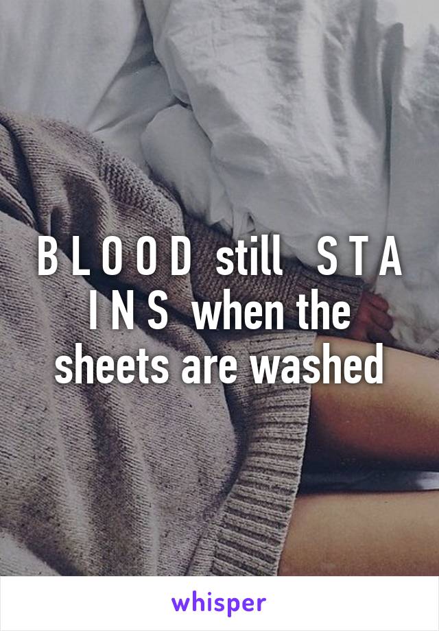 B L O O D  still   S T A I N S  when the sheets are washed