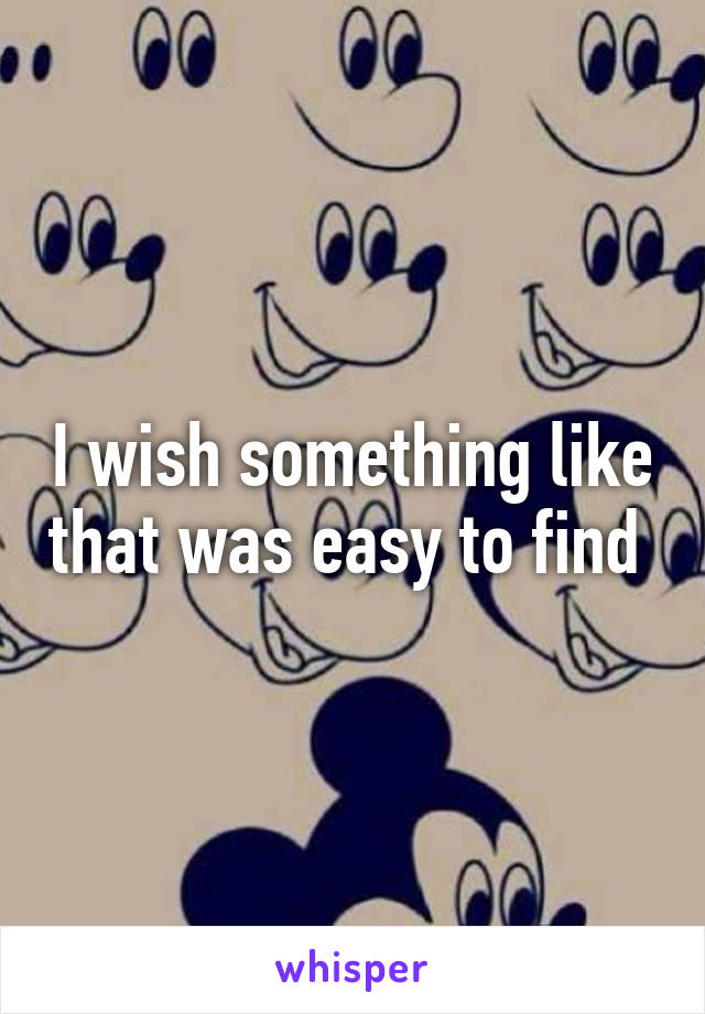 I wish something like that was easy to find 